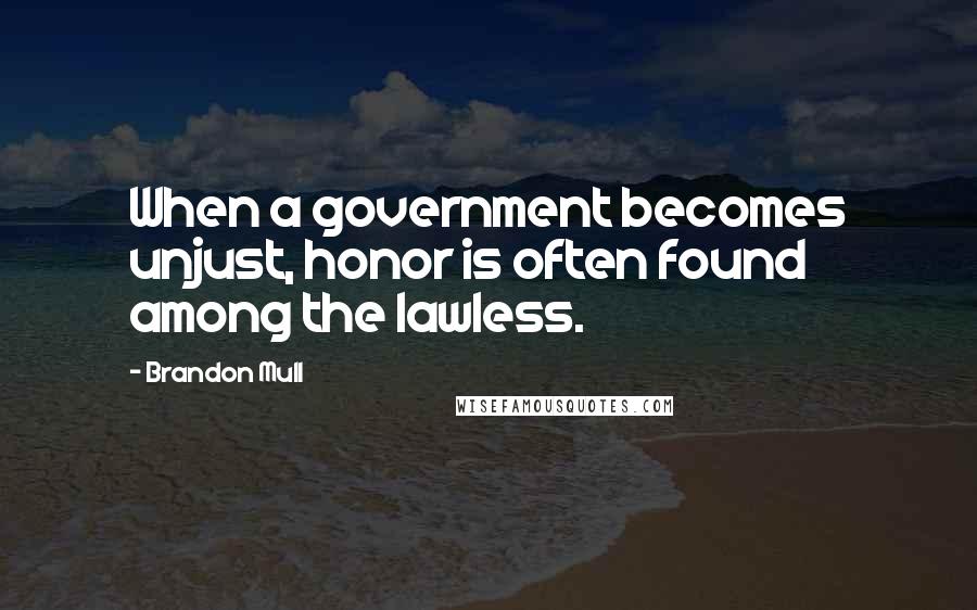 Brandon Mull Quotes: When a government becomes unjust, honor is often found among the lawless.