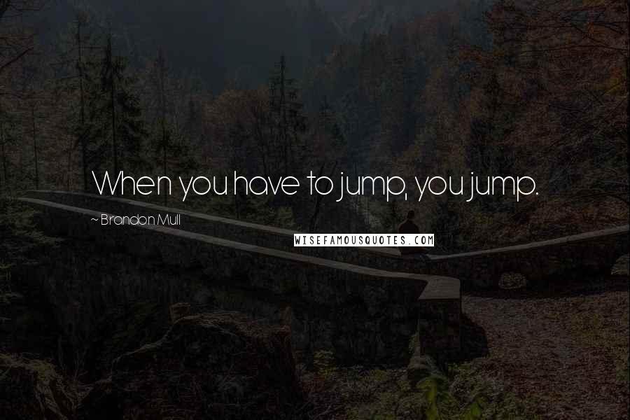 Brandon Mull Quotes: When you have to jump, you jump.