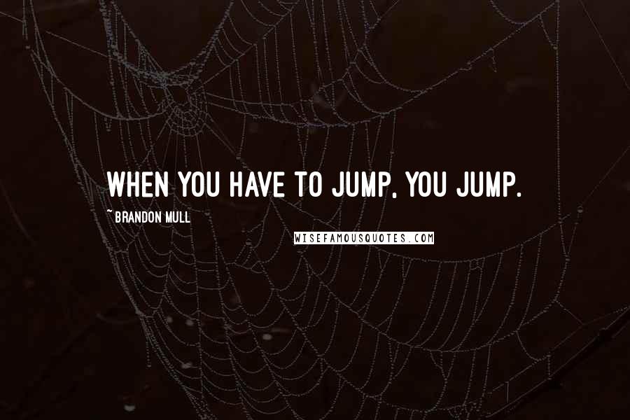 Brandon Mull Quotes: When you have to jump, you jump.