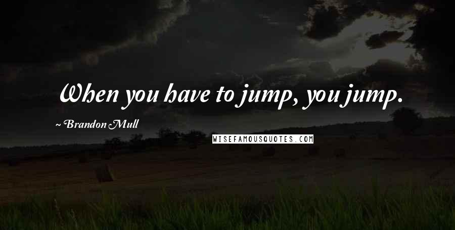 Brandon Mull Quotes: When you have to jump, you jump.