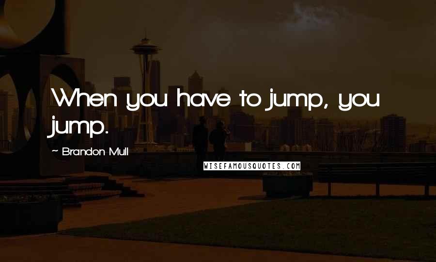 Brandon Mull Quotes: When you have to jump, you jump.