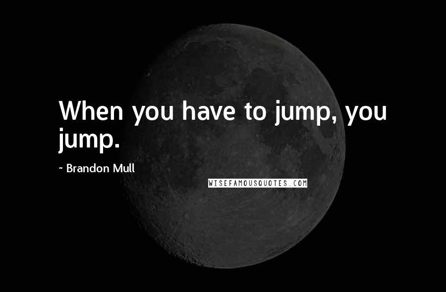 Brandon Mull Quotes: When you have to jump, you jump.