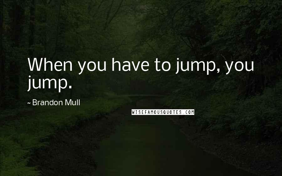 Brandon Mull Quotes: When you have to jump, you jump.