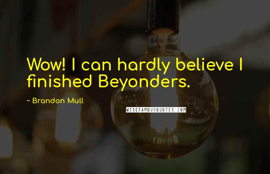 Brandon Mull Quotes: Wow! I can hardly believe I finished Beyonders.