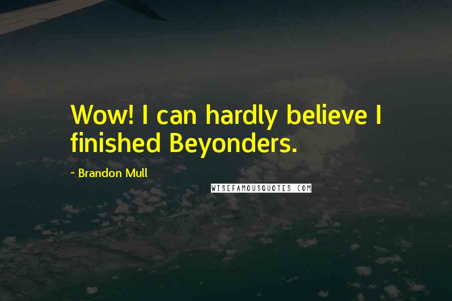 Brandon Mull Quotes: Wow! I can hardly believe I finished Beyonders.