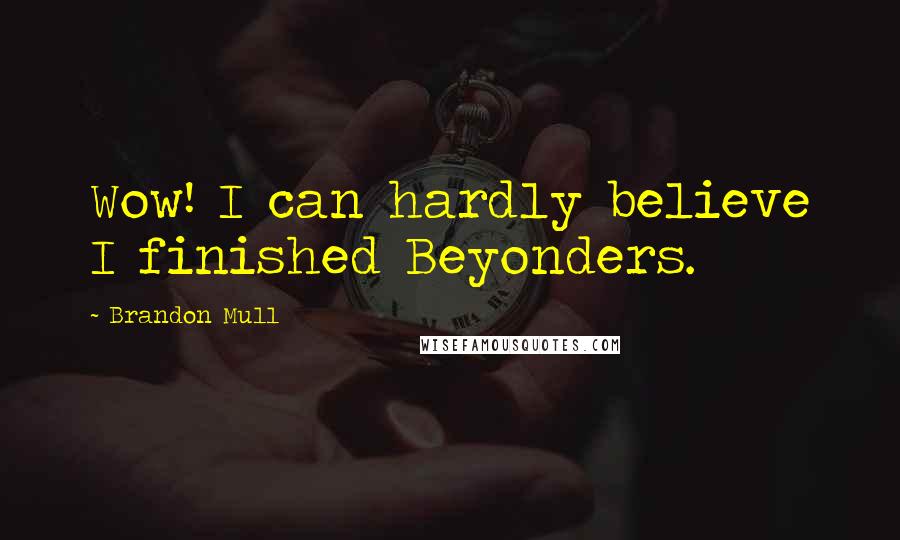 Brandon Mull Quotes: Wow! I can hardly believe I finished Beyonders.