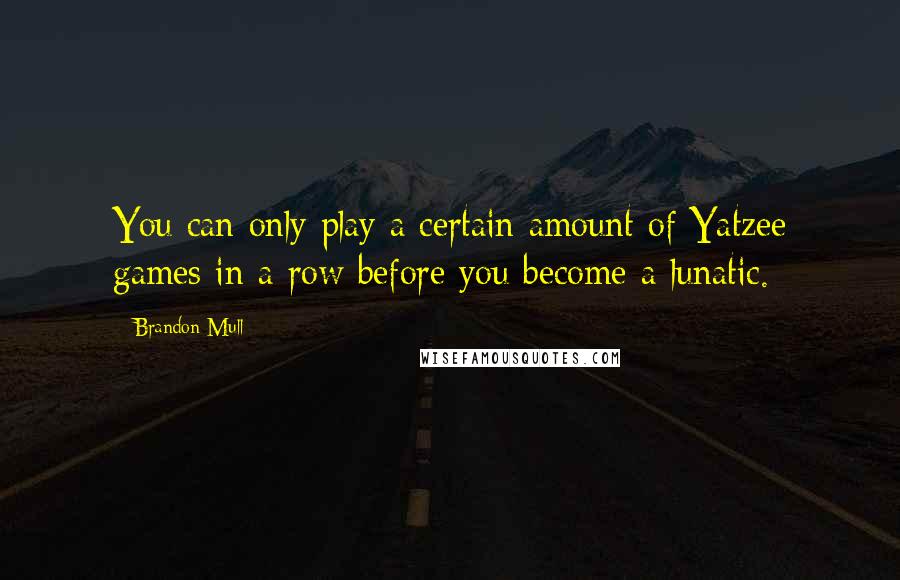 Brandon Mull Quotes: You can only play a certain amount of Yatzee games in a row before you become a lunatic.