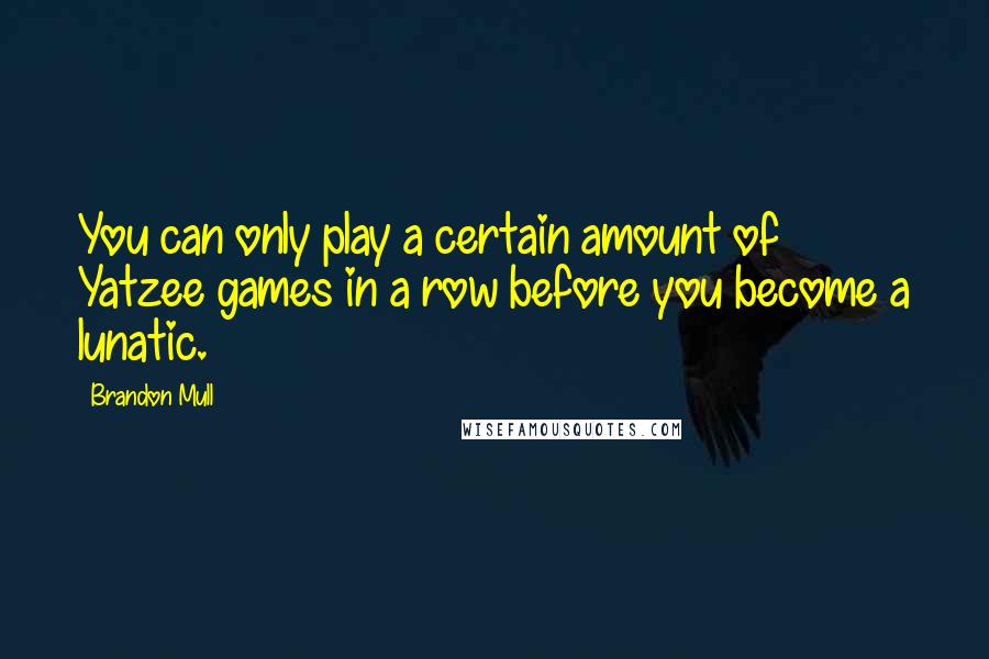 Brandon Mull Quotes: You can only play a certain amount of Yatzee games in a row before you become a lunatic.