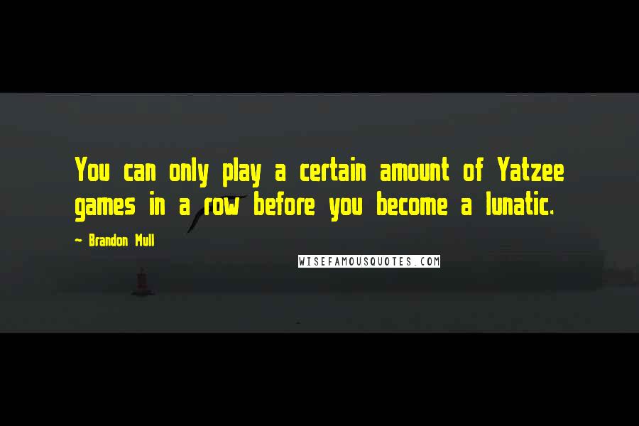 Brandon Mull Quotes: You can only play a certain amount of Yatzee games in a row before you become a lunatic.