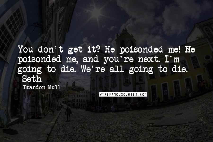 Brandon Mull Quotes: You don't get it? He poisonded me! He poisonded me, and you're next. I'm going to die. We're all going to die. -Seth