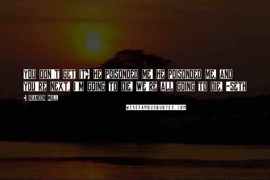 Brandon Mull Quotes: You don't get it? He poisonded me! He poisonded me, and you're next. I'm going to die. We're all going to die. -Seth