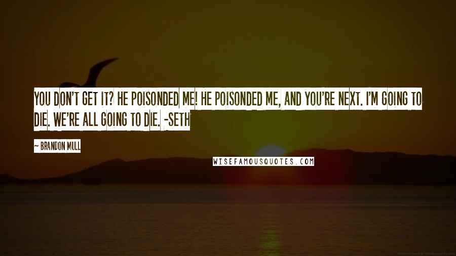 Brandon Mull Quotes: You don't get it? He poisonded me! He poisonded me, and you're next. I'm going to die. We're all going to die. -Seth