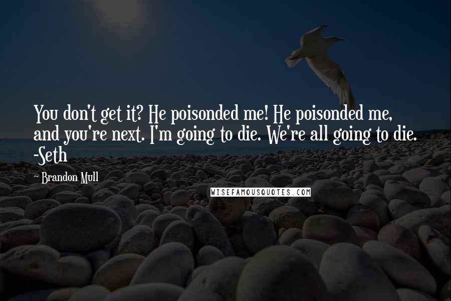 Brandon Mull Quotes: You don't get it? He poisonded me! He poisonded me, and you're next. I'm going to die. We're all going to die. -Seth