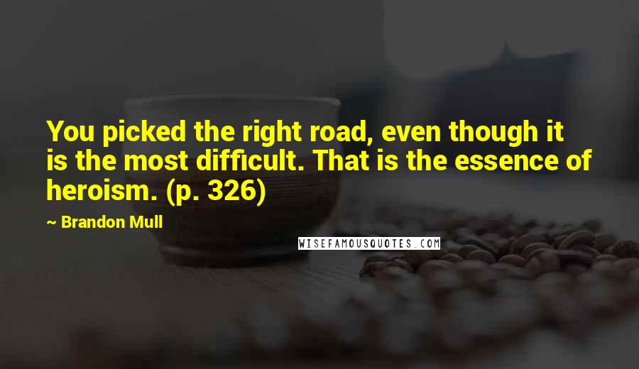 Brandon Mull Quotes: You picked the right road, even though it is the most difficult. That is the essence of heroism. (p. 326)