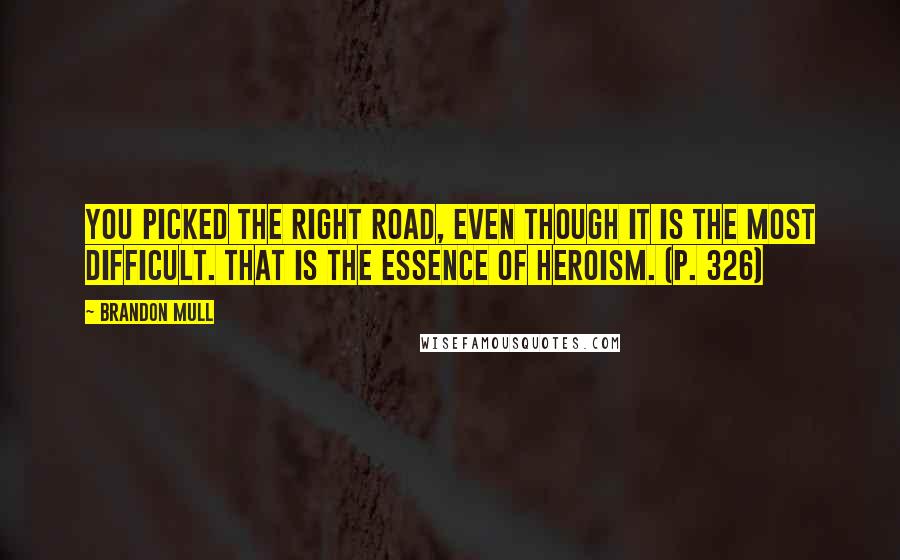 Brandon Mull Quotes: You picked the right road, even though it is the most difficult. That is the essence of heroism. (p. 326)