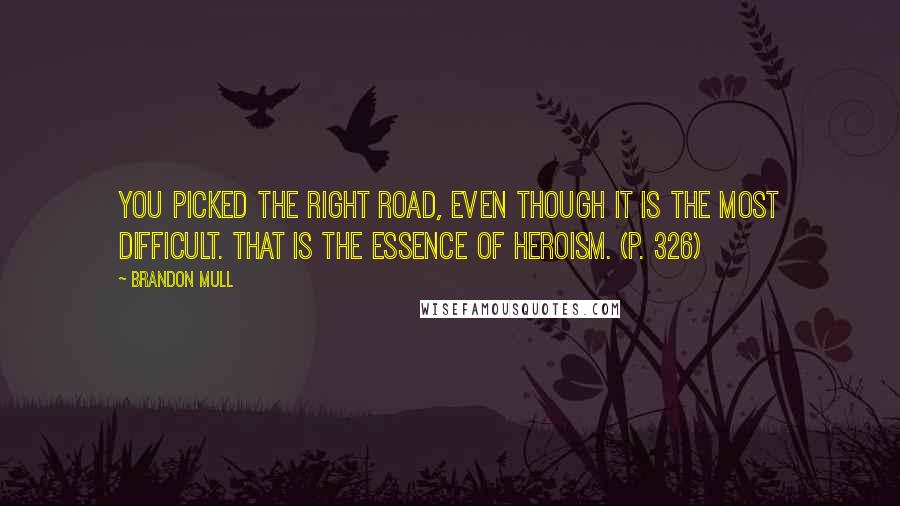 Brandon Mull Quotes: You picked the right road, even though it is the most difficult. That is the essence of heroism. (p. 326)