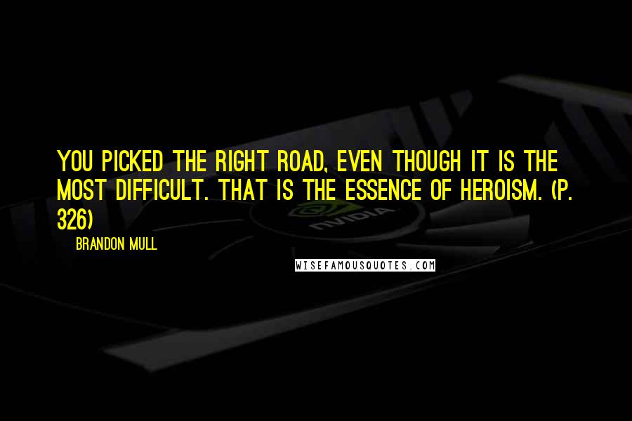 Brandon Mull Quotes: You picked the right road, even though it is the most difficult. That is the essence of heroism. (p. 326)