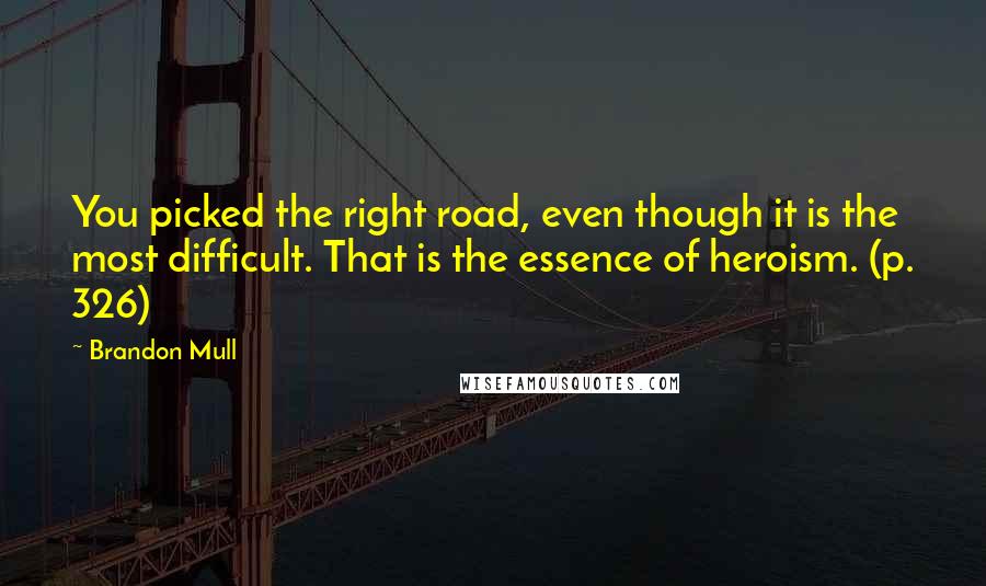 Brandon Mull Quotes: You picked the right road, even though it is the most difficult. That is the essence of heroism. (p. 326)