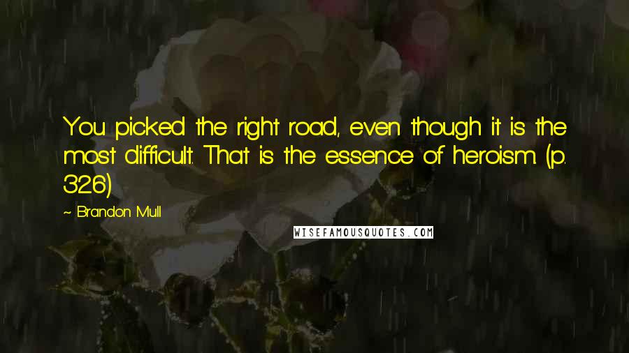 Brandon Mull Quotes: You picked the right road, even though it is the most difficult. That is the essence of heroism. (p. 326)