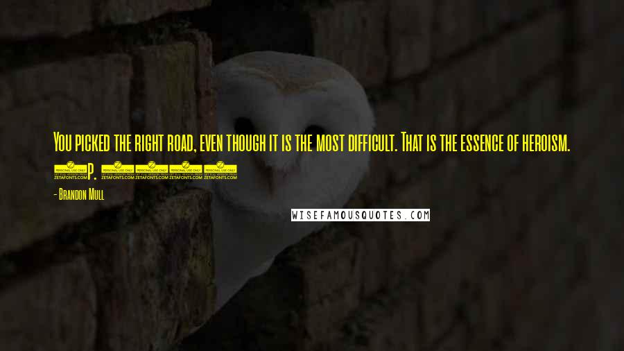 Brandon Mull Quotes: You picked the right road, even though it is the most difficult. That is the essence of heroism. (p. 326)