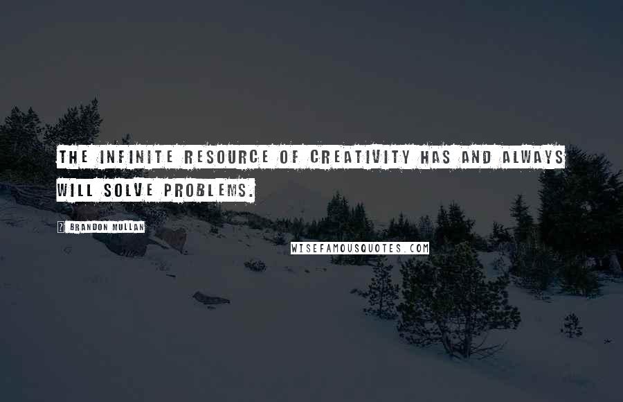 Brandon Mullan Quotes: The infinite resource of creativity has and always will solve problems.