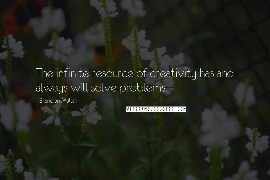 Brandon Mullan Quotes: The infinite resource of creativity has and always will solve problems.