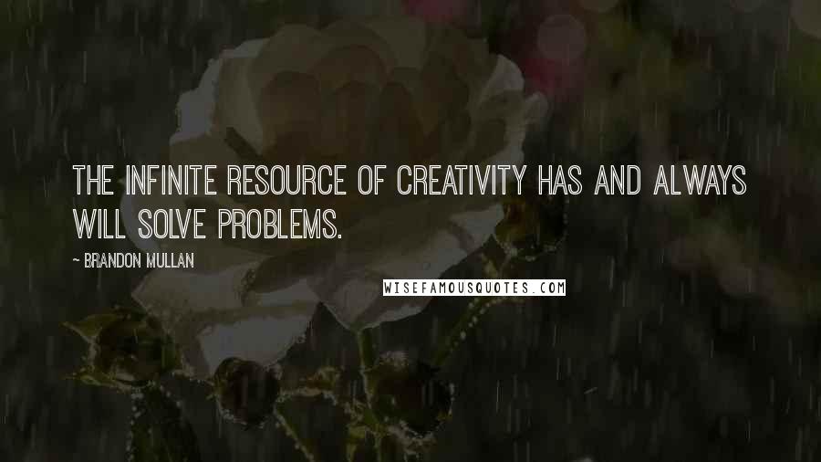 Brandon Mullan Quotes: The infinite resource of creativity has and always will solve problems.