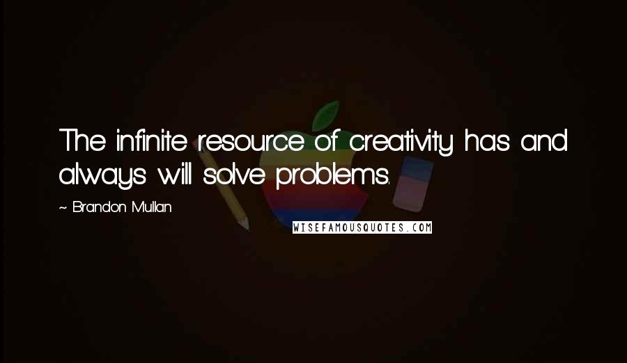Brandon Mullan Quotes: The infinite resource of creativity has and always will solve problems.