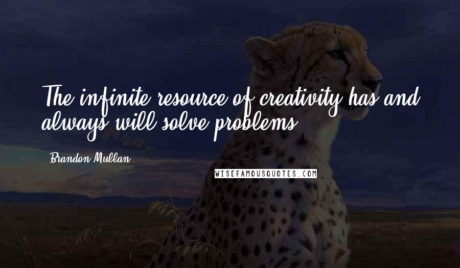 Brandon Mullan Quotes: The infinite resource of creativity has and always will solve problems.