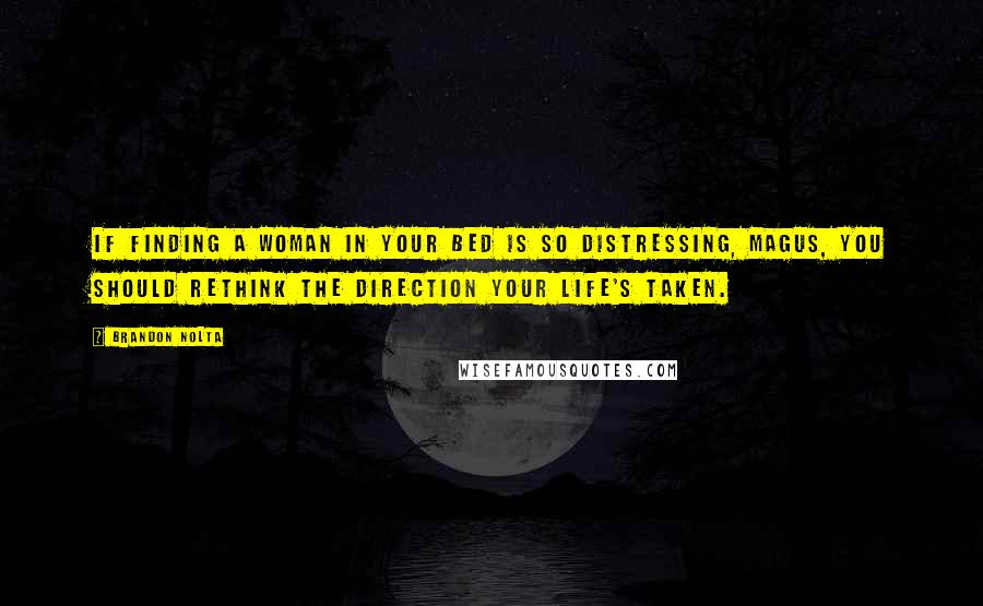 Brandon Nolta Quotes: If finding a woman in your bed is so distressing, magus, you should rethink the direction your life's taken.