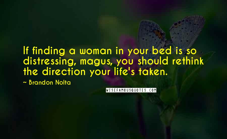 Brandon Nolta Quotes: If finding a woman in your bed is so distressing, magus, you should rethink the direction your life's taken.