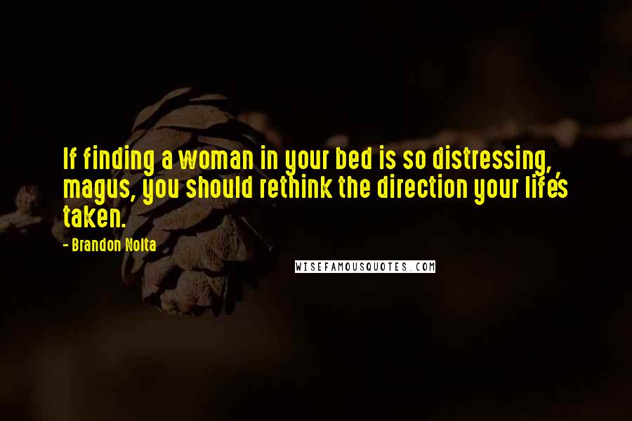 Brandon Nolta Quotes: If finding a woman in your bed is so distressing, magus, you should rethink the direction your life's taken.