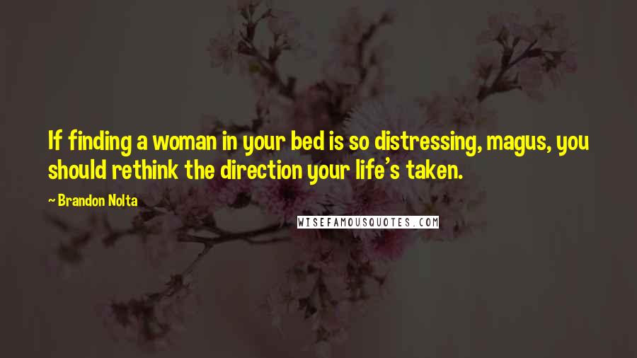 Brandon Nolta Quotes: If finding a woman in your bed is so distressing, magus, you should rethink the direction your life's taken.