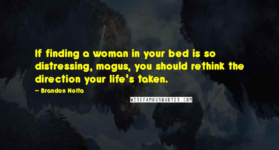 Brandon Nolta Quotes: If finding a woman in your bed is so distressing, magus, you should rethink the direction your life's taken.