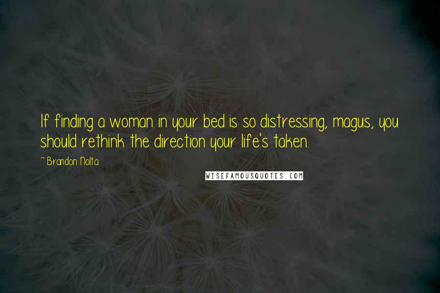 Brandon Nolta Quotes: If finding a woman in your bed is so distressing, magus, you should rethink the direction your life's taken.