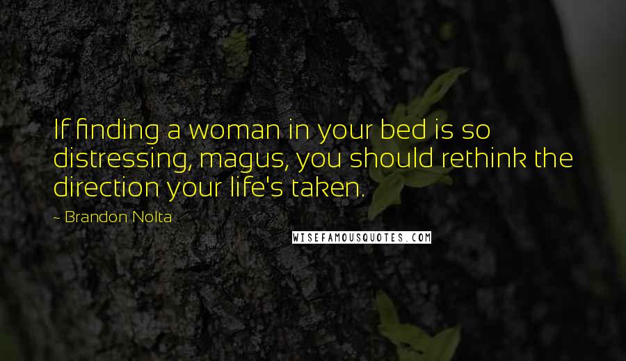 Brandon Nolta Quotes: If finding a woman in your bed is so distressing, magus, you should rethink the direction your life's taken.