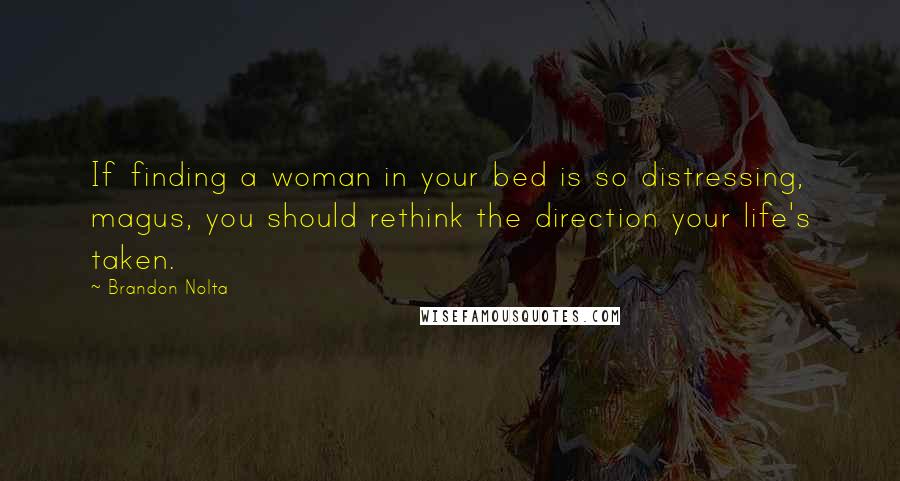 Brandon Nolta Quotes: If finding a woman in your bed is so distressing, magus, you should rethink the direction your life's taken.