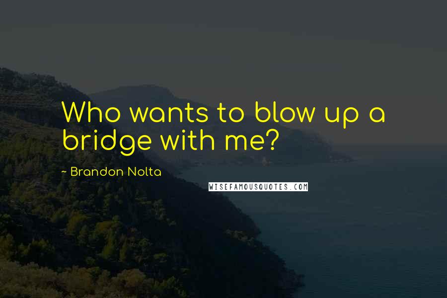 Brandon Nolta Quotes: Who wants to blow up a bridge with me?