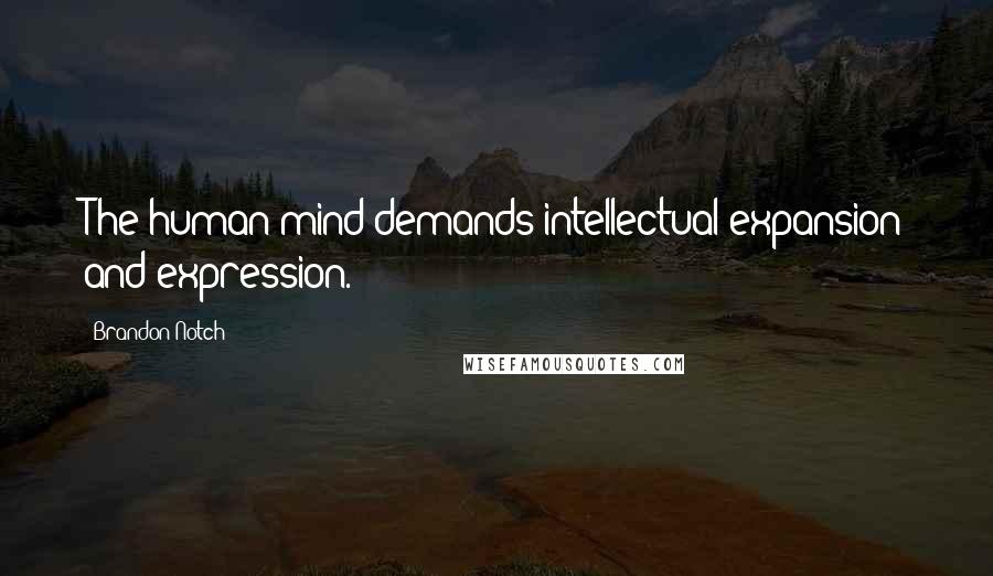 Brandon Notch Quotes: The human mind demands intellectual expansion and expression.