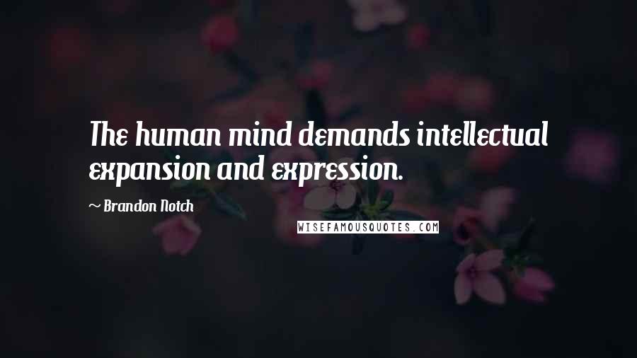 Brandon Notch Quotes: The human mind demands intellectual expansion and expression.