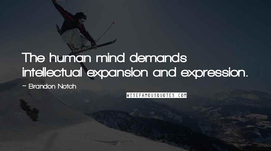 Brandon Notch Quotes: The human mind demands intellectual expansion and expression.