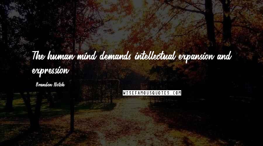 Brandon Notch Quotes: The human mind demands intellectual expansion and expression.