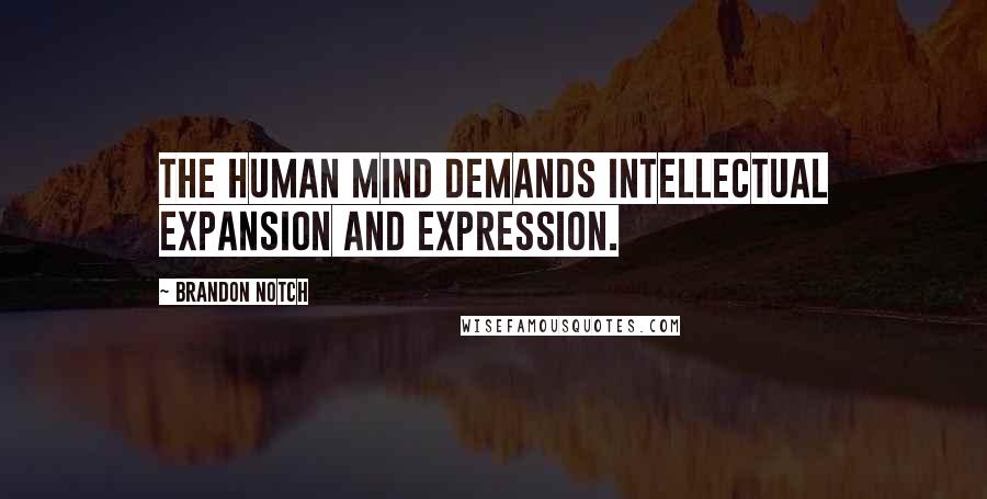 Brandon Notch Quotes: The human mind demands intellectual expansion and expression.