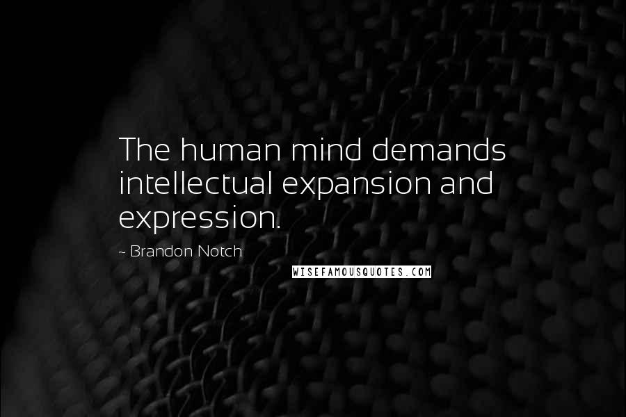 Brandon Notch Quotes: The human mind demands intellectual expansion and expression.