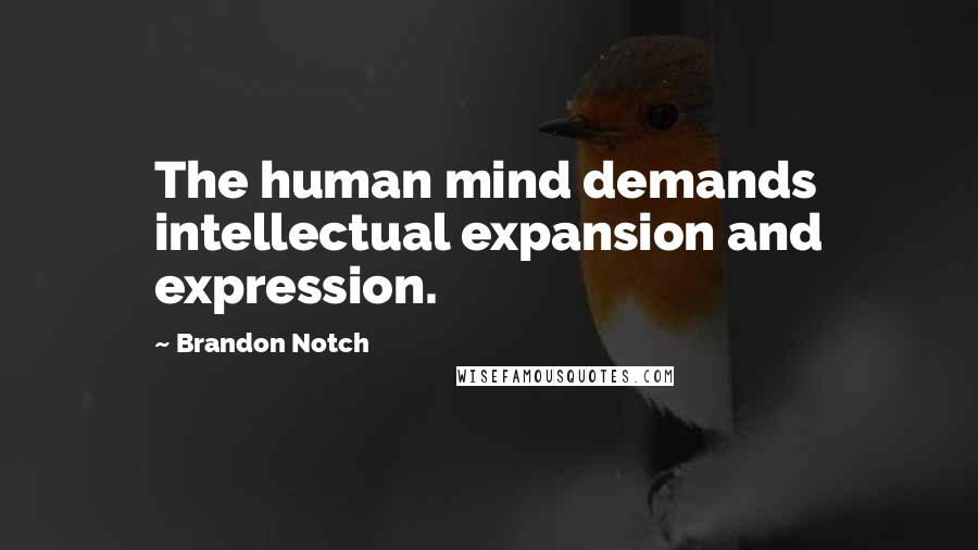 Brandon Notch Quotes: The human mind demands intellectual expansion and expression.