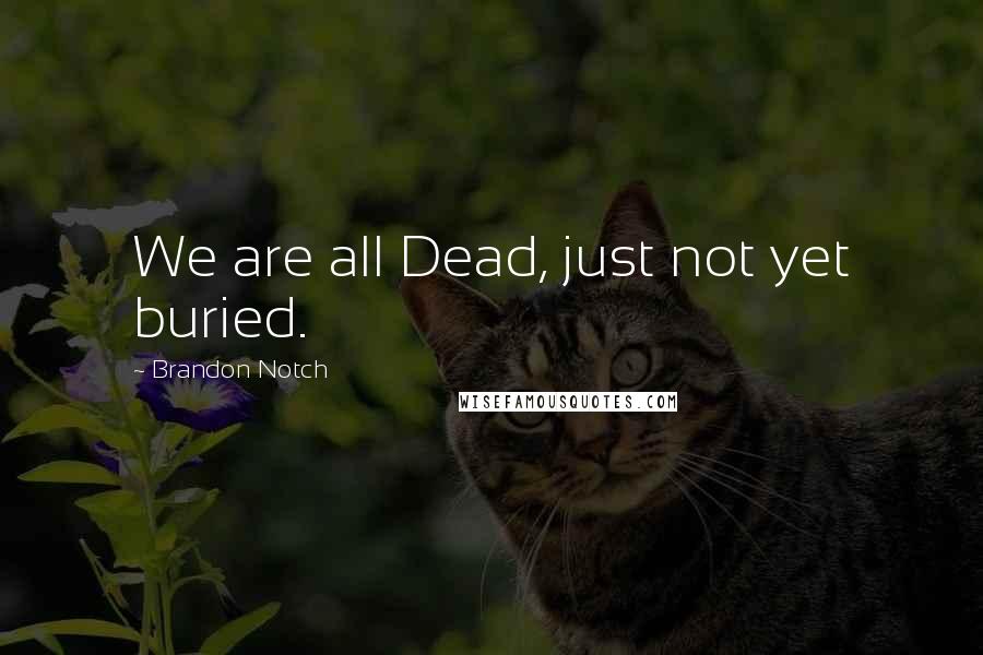Brandon Notch Quotes: We are all Dead, just not yet buried.