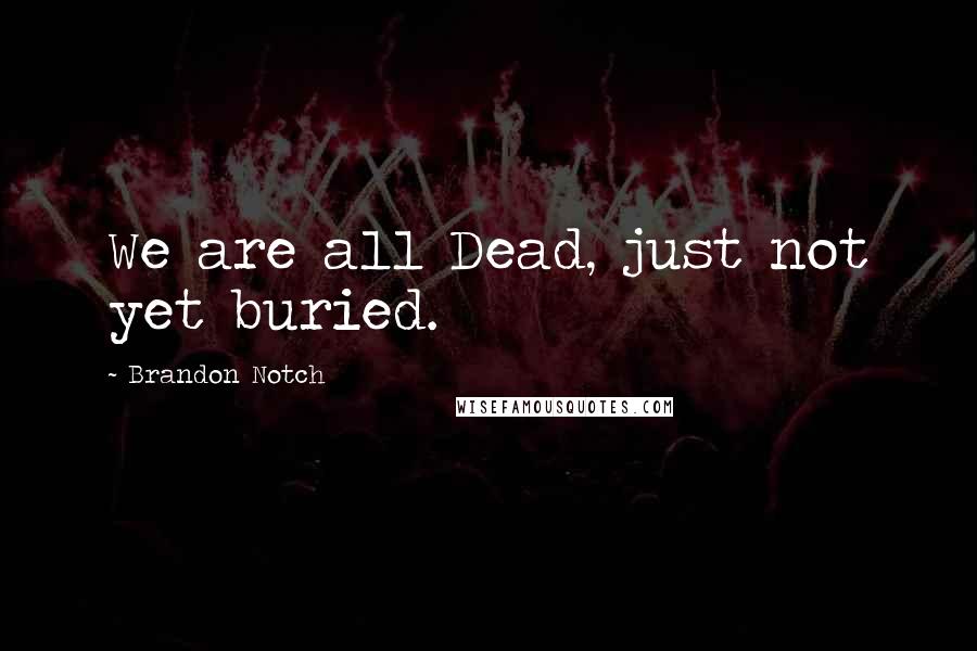 Brandon Notch Quotes: We are all Dead, just not yet buried.