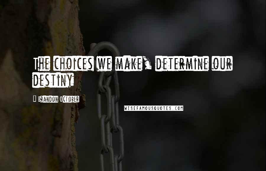 Brandon October Quotes: The choices we make, determine our destiny