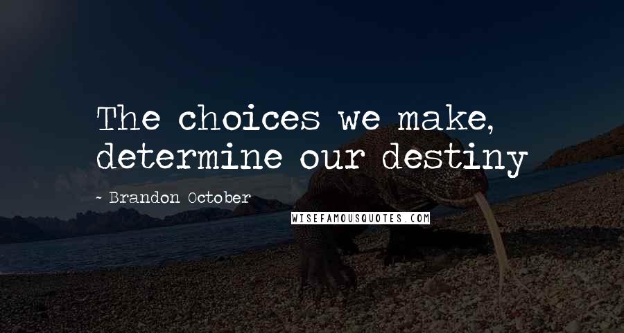 Brandon October Quotes: The choices we make, determine our destiny