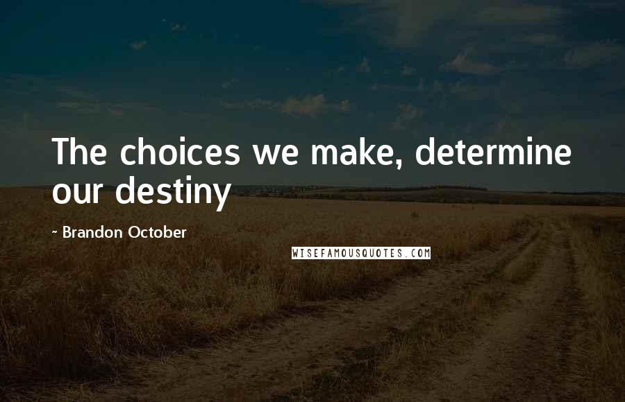 Brandon October Quotes: The choices we make, determine our destiny